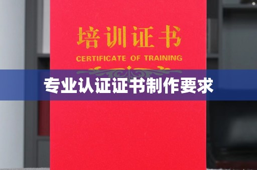 宜阳专业认证证书制作要求