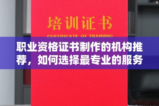 宜阳职业资格证书制作的机构推荐，如何选择最专业的服务？