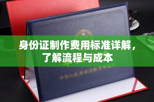 宜阳身份证制作费用标准详解，了解流程与成本