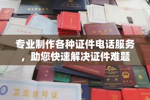 宜阳专业制作各种证件电话服务，助您快速解决证件难题
