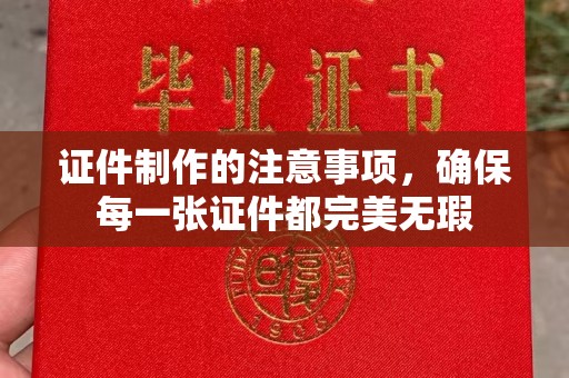 宜阳证件制作的注意事项，确保每一张证件都完美无瑕