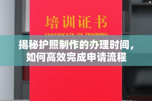 宜阳揭秘护照制作的办理时间，如何高效完成申请流程
