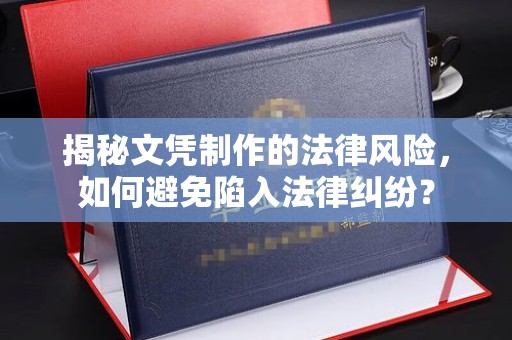 宜阳揭秘文凭制作的法律风险，如何避免陷入法律纠纷？