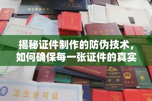 宜阳揭秘证件制作的防伪技术，如何确保每一张证件的真实性与安全性