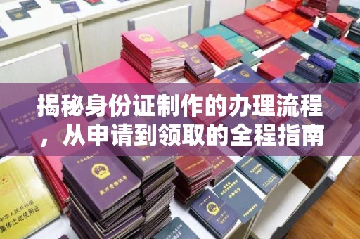 宜阳揭秘身份证制作的办理流程，从申请到领取的全程指南