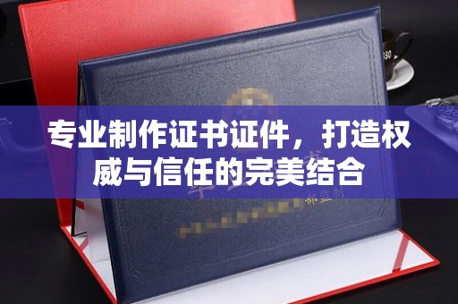 宜阳专业制作证书证件，打造权威与信任的完美结合