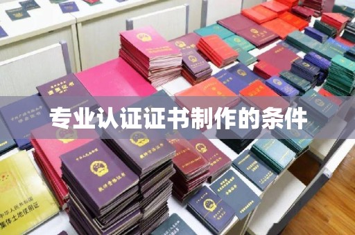宜阳专业认证证书制作的条件
