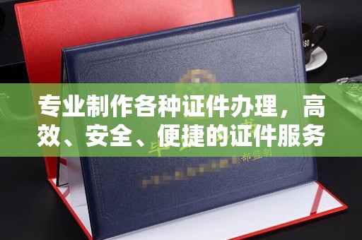 宜阳专业制作各种证件办理，高效、安全、便捷的证件服务