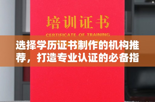 宜阳选择学历证书制作的机构推荐，打造专业认证的必备指南