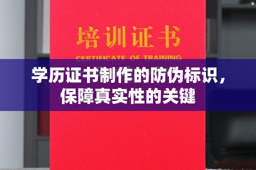 宜阳学历证书制作的防伪标识，保障真实性的关键