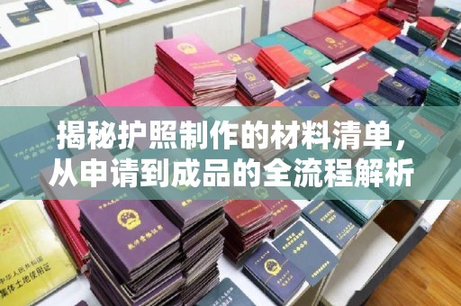 宜阳揭秘护照制作的材料清单，从申请到成品的全流程解析