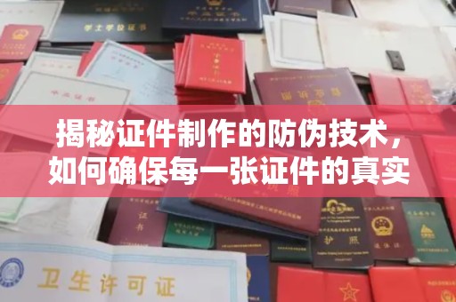 宜阳揭秘证件制作的防伪技术，如何确保每一张证件的真实性