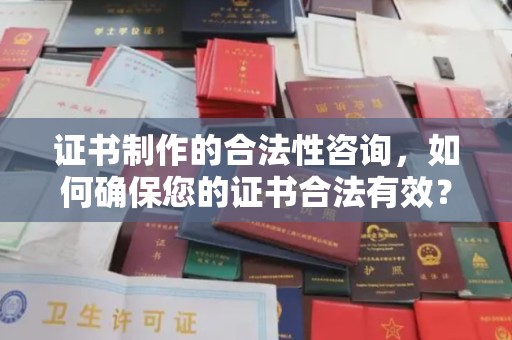 宜阳证书制作的合法性咨询，如何确保您的证书合法有效？