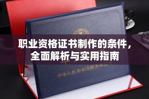 宜阳职业资格证书制作的条件，全面解析与实用指南