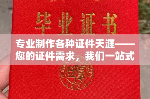 宜阳专业制作各种证件天涯——您的证件需求，我们一站式解决