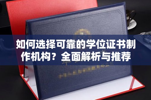 宜阳如何选择可靠的学位证书制作机构？全面解析与推荐